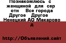 Познакомлюсь  с   женщиной  для  сер  отн. - Все города Другое » Другое   . Ненецкий АО,Макарово д.